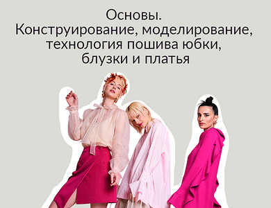 Основы. Конструирование, моделирование, технология пошива юбки, блузки и платья